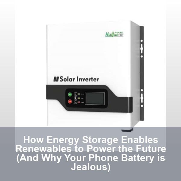 How Energy Storage Enables Renewables to Power the Future (And Why Your Phone Battery is Jealous)